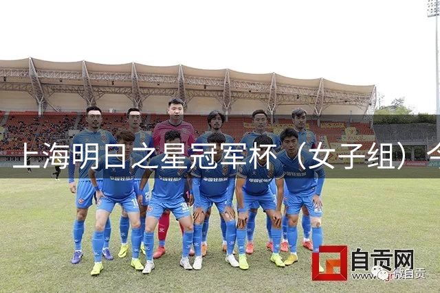 上海明日之星冠军杯（女子组）今打响，参赛选手还将现场观看中超京沪大战！