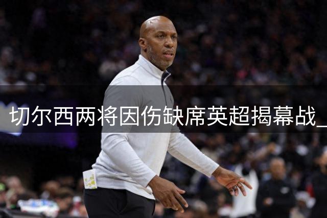 切尔西两将因伤缺席英超揭幕战 蓝军阵容临时调整