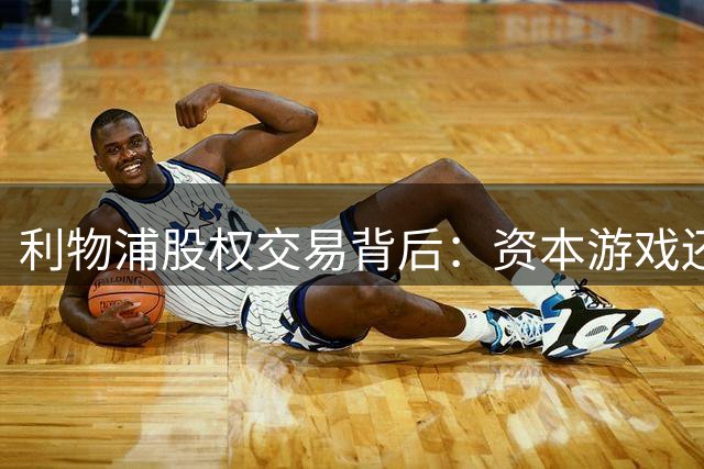 利物浦股权交易背后：资本游戏还是球队未来？