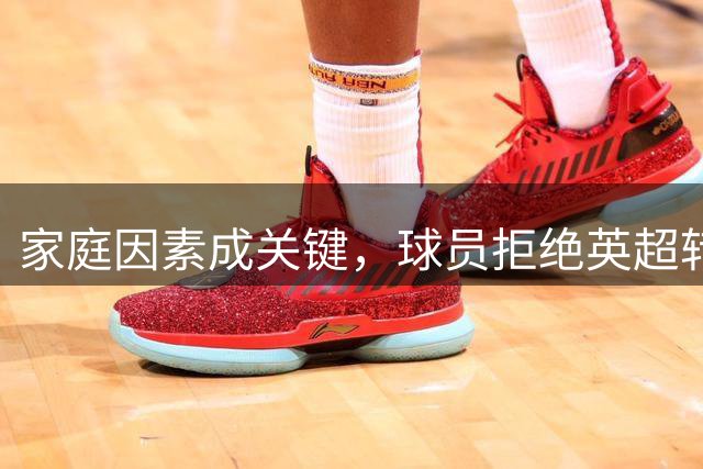 家庭因素成关键，球员拒绝英超转会选择留西