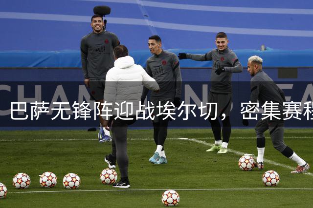 巴萨无锋阵迎战埃尔切，密集赛程下阵容短板凸显