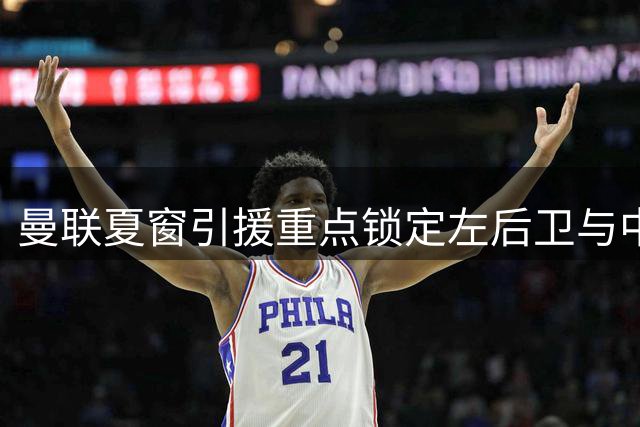 曼联夏窗引援重点锁定左后卫与中场