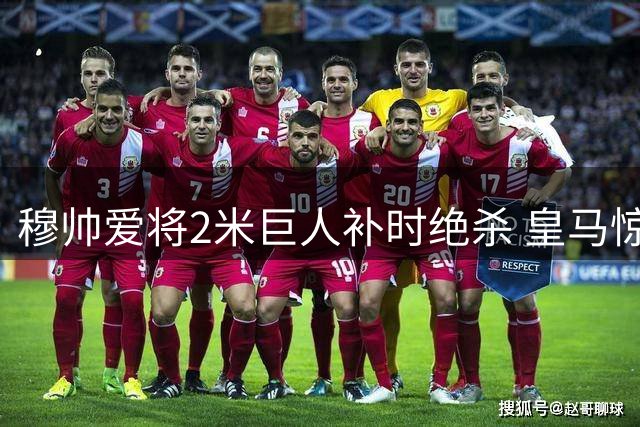 穆帅爱将2米巨人补时绝杀 皇马惊险取赛季首胜