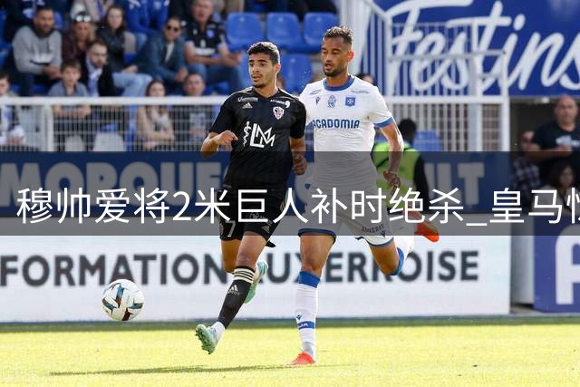 穆帅爱将2米巨人补时绝杀 皇马惊险取赛季首胜