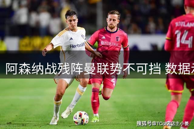 阿森纳战残阵曼联势不可挡 数据示半场就领先