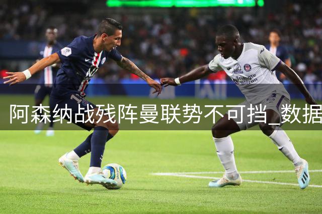 阿森纳战残阵曼联势不可挡 数据示半场就领先