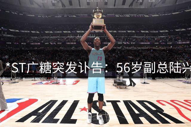 *ST广糖突发讣告：56岁副总陆兴愈因心梗逝世